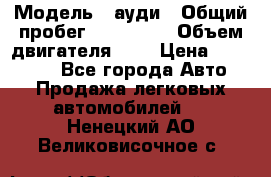  › Модель ­ ауди › Общий пробег ­ 230 000 › Объем двигателя ­ 4 › Цена ­ 230 000 - Все города Авто » Продажа легковых автомобилей   . Ненецкий АО,Великовисочное с.